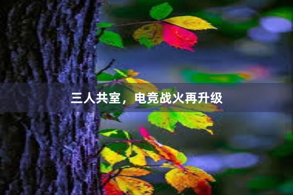 三人共室，电竞战火再升级