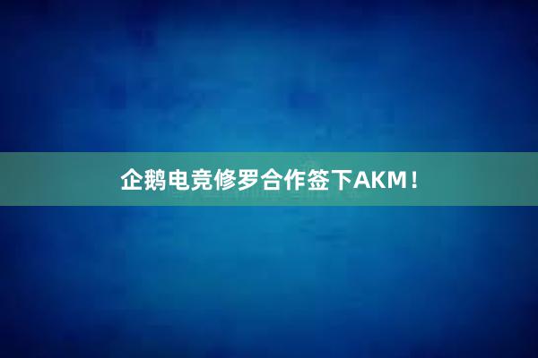 企鹅电竞修罗合作签下AKM！