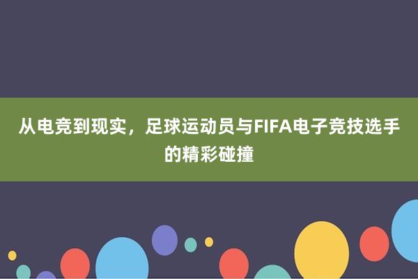 从电竞到现实，足球运动员与FIFA电子竞技选手的精彩碰撞