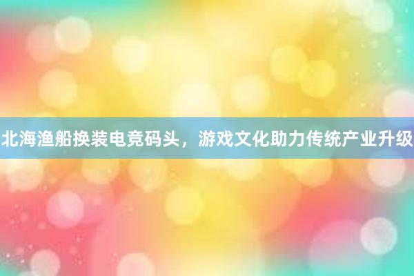 北海渔船换装电竞码头，游戏文化助力传统产业升级