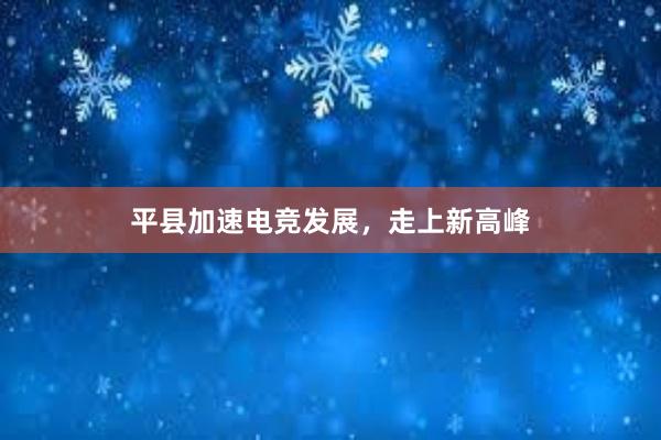 平县加速电竞发展，走上新高峰