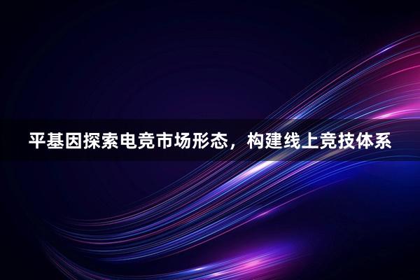 平基因探索电竞市场形态，构建线上竞技体系