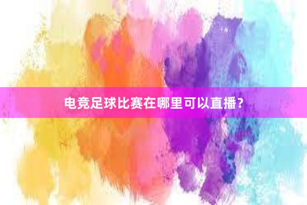 电竞足球比赛在哪里可以直播？