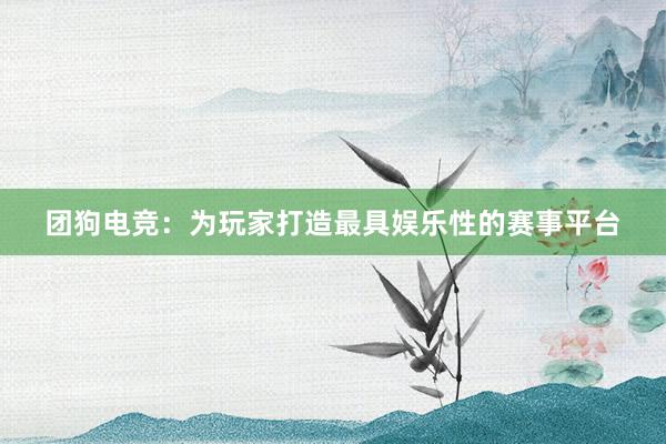 团狗电竞：为玩家打造最具娱乐性的赛事平台