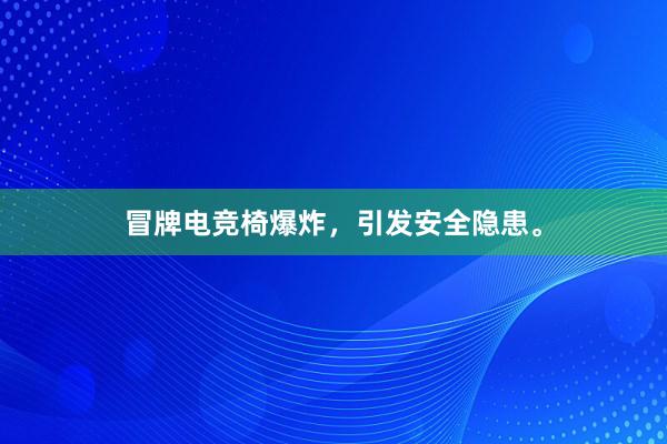 冒牌电竞椅爆炸，引发安全隐患。