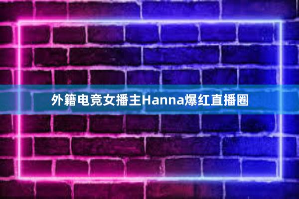 外籍电竞女播主Hanna爆红直播圈