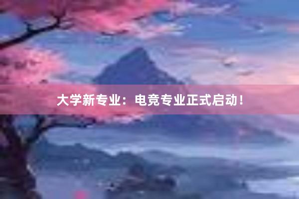 大学新专业：电竞专业正式启动！