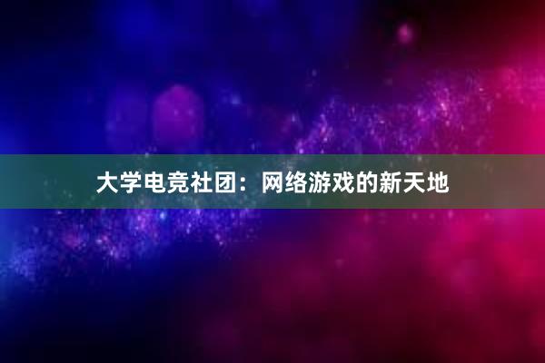 大学电竞社团：网络游戏的新天地