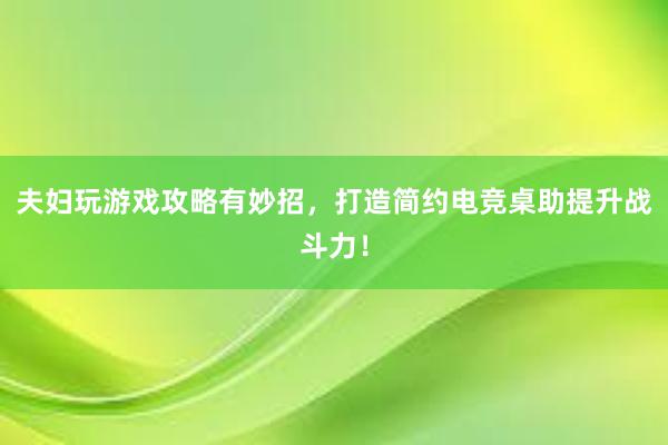 夫妇玩游戏攻略有妙招，打造简约电竞桌助提升战斗力！