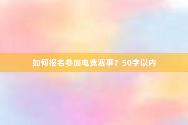 如何报名参加电竞赛事？50字以内