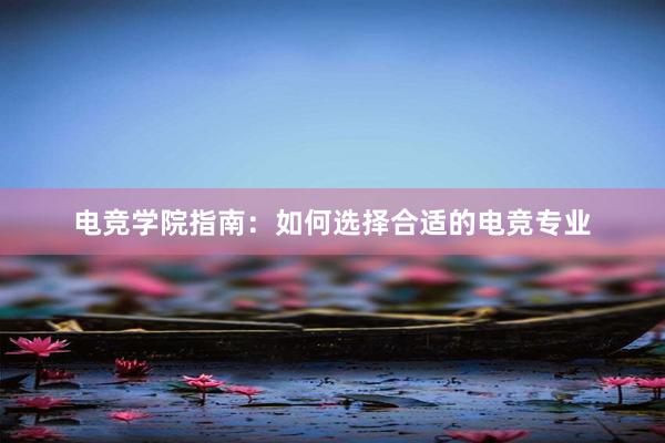 电竞学院指南：如何选择合适的电竞专业