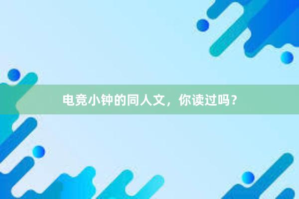 电竞小钟的同人文，你读过吗？