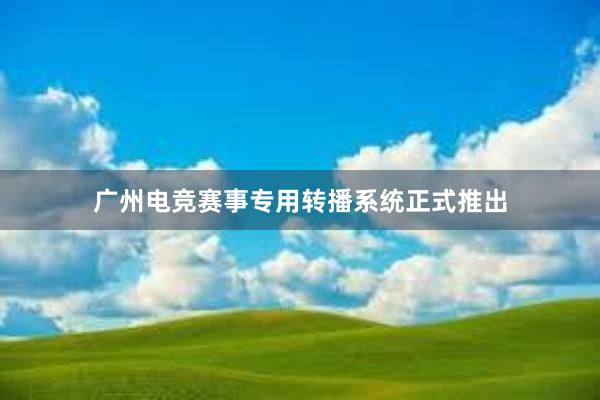 广州电竞赛事专用转播系统正式推出