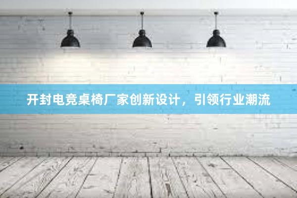 开封电竞桌椅厂家创新设计，引领行业潮流