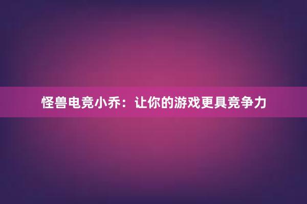 怪兽电竞小乔：让你的游戏更具竞争力