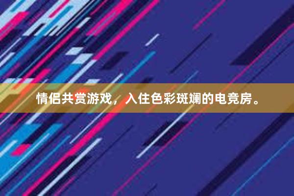 情侣共赏游戏，入住色彩斑斓的电竞房。