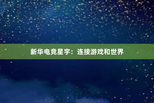 新华电竞星宇：连接游戏和世界