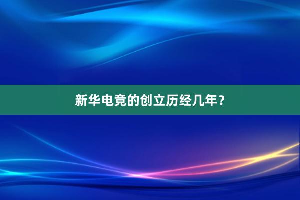 新华电竞的创立历经几年？