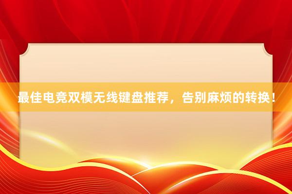 最佳电竞双模无线键盘推荐，告别麻烦的转换！