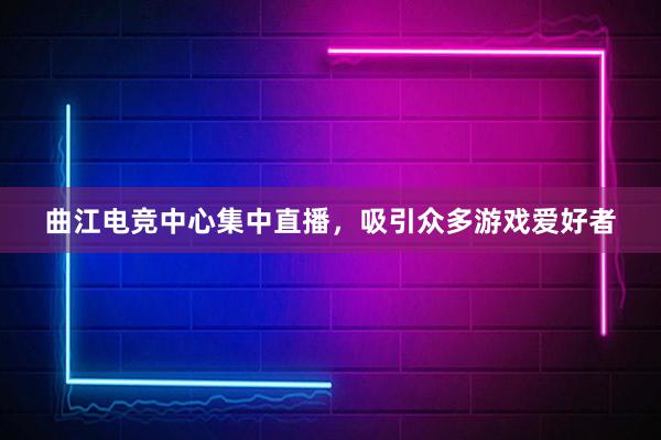 曲江电竞中心集中直播，吸引众多游戏爱好者