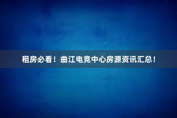 租房必看！曲江电竞中心房源资讯汇总！