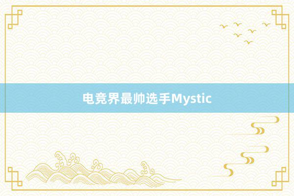 电竞界最帅选手Mystic