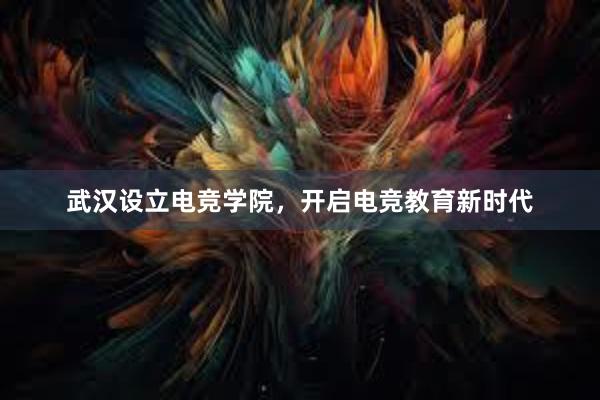 武汉设立电竞学院，开启电竞教育新时代