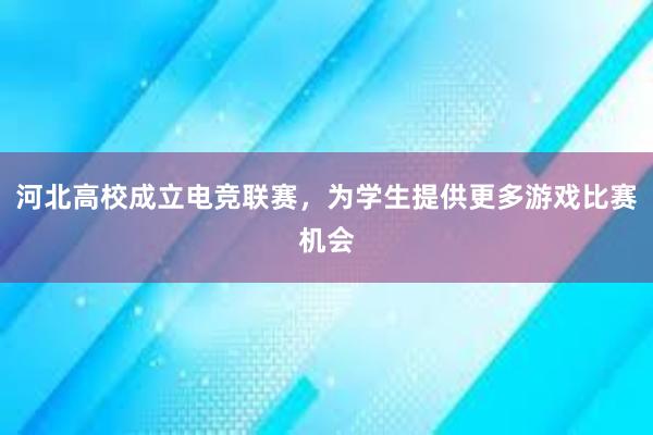 河北高校成立电竞联赛，为学生提供更多游戏比赛机会