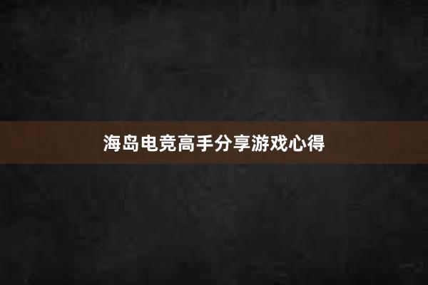 海岛电竞高手分享游戏心得