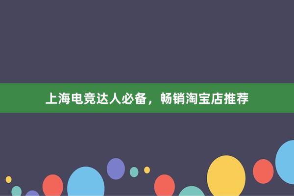 上海电竞达人必备，畅销淘宝店推荐