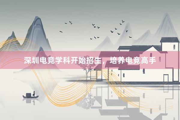 深圳电竞学科开始招生，培养电竞高手