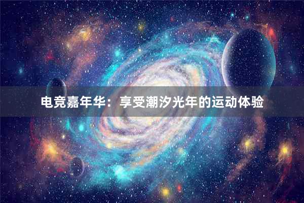 电竞嘉年华：享受潮汐光年的运动体验