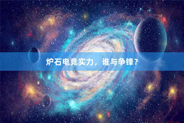 炉石电竞实力，谁与争锋？