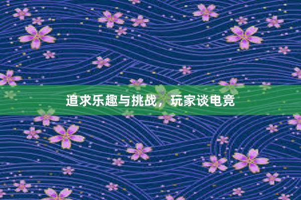 追求乐趣与挑战，玩家谈电竞