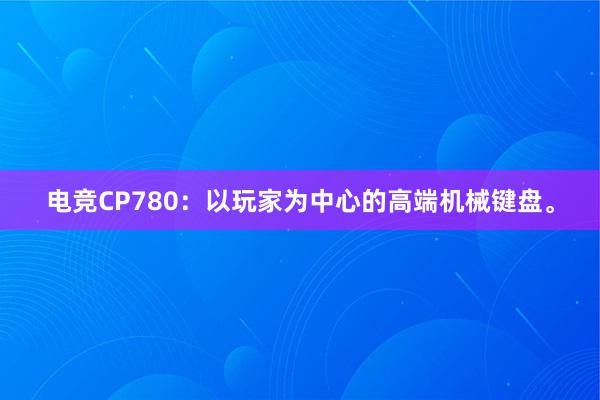 电竞CP780：以玩家为中心的高端机械键盘。