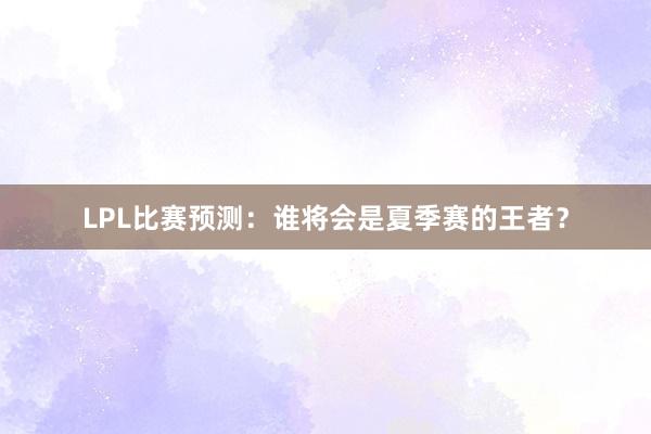 LPL比赛预测：谁将会是夏季赛的王者？