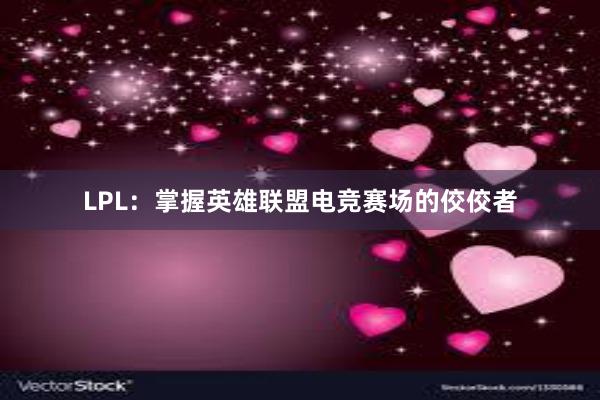 LPL：掌握英雄联盟电竞赛场的佼佼者