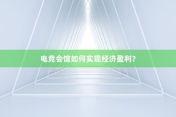 电竞会馆如何实现经济盈利？