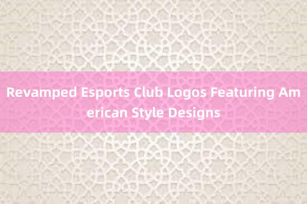 Revamped Esports Club Logos Featuring American Style Designs