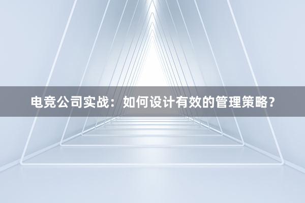 电竞公司实战：如何设计有效的管理策略？