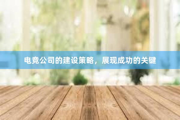 电竞公司的建设策略，展现成功的关键