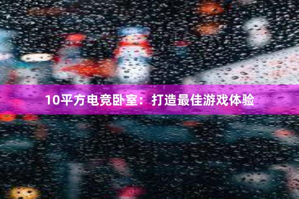 10平方电竞卧室：打造最佳游戏体验