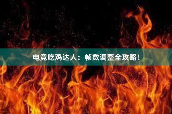 电竞吃鸡达人：帧数调整全攻略！