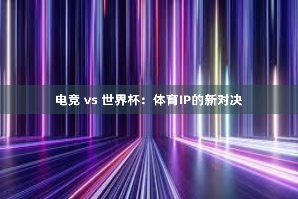 电竞 vs 世界杯：体育IP的新对决