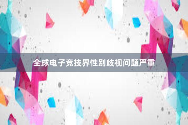 全球电子竞技界性别歧视问题严重