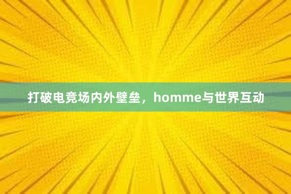 打破电竞场内外壁垒，homme与世界互动