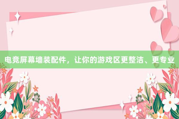 电竞屏幕墙装配件，让你的游戏区更整洁、更专业