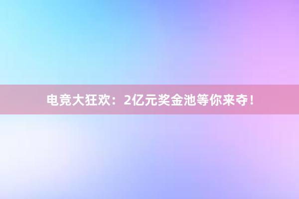 电竞大狂欢：2亿元奖金池等你来夺！