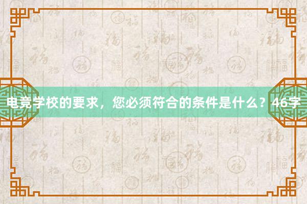 电竞学校的要求，您必须符合的条件是什么？46字