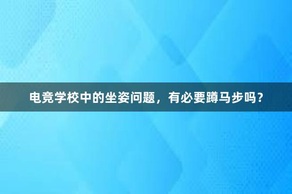 电竞学校中的坐姿问题，有必要蹲马步吗？